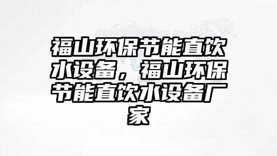 福山環(huán)保節(jié)能直飲水設備，福山環(huán)保節(jié)能直飲水設備廠家