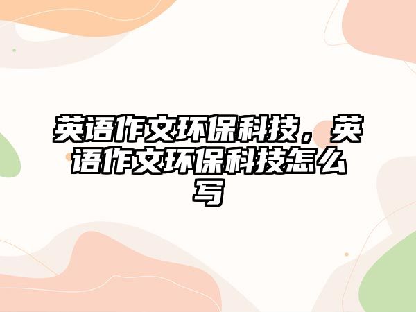 英語(yǔ)作文環(huán)?？萍?，英語(yǔ)作文環(huán)?？萍荚趺磳?xiě)