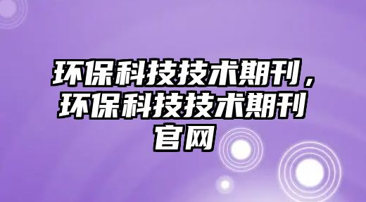 環(huán)?？萍技夹g(shù)期刊，環(huán)?？萍技夹g(shù)期刊官網(wǎng)