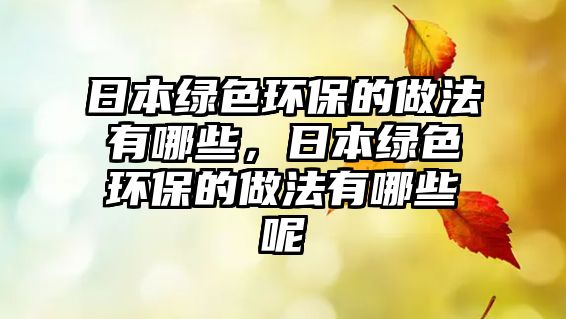 日本綠色環(huán)保的做法有哪些，日本綠色環(huán)保的做法有哪些呢