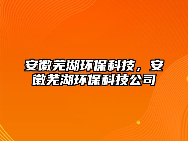 安徽蕪湖環(huán)?？萍?，安徽蕪湖環(huán)?？萍脊? class=
