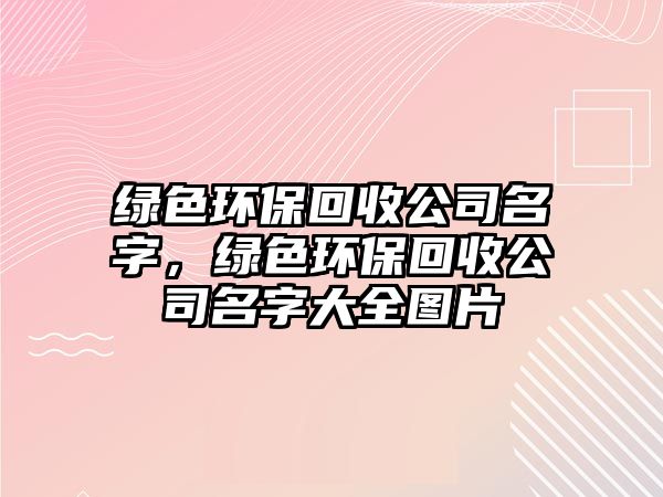 綠色環(huán)保回收公司名字，綠色環(huán)保回收公司名字大全圖片