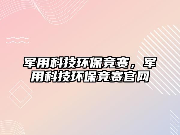 軍用科技環(huán)保競賽，軍用科技環(huán)保競賽官網(wǎng)