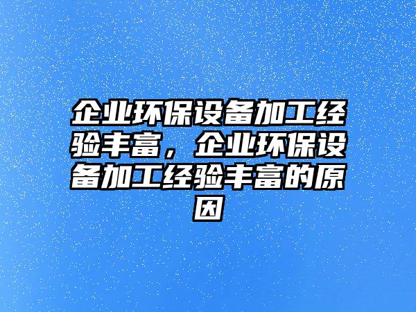 企業(yè)環(huán)保設(shè)備加工經(jīng)驗(yàn)豐富，企業(yè)環(huán)保設(shè)備加工經(jīng)驗(yàn)豐富的原因