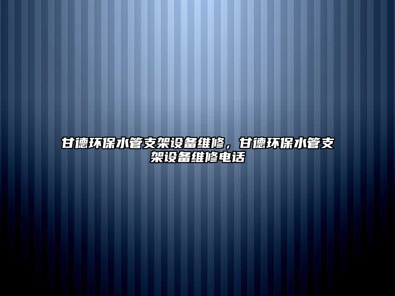 甘德環(huán)保水管支架設(shè)備維修，甘德環(huán)保水管支架設(shè)備維修電話