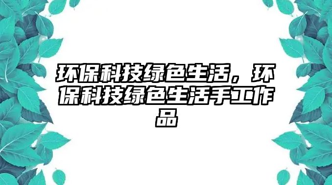 環(huán)?？萍季G色生活，環(huán)?？萍季G色生活手工作品