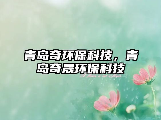青島奇環(huán)保科技，青島奇晟環(huán)?？萍? class=
