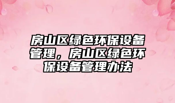 房山區(qū)綠色環(huán)保設(shè)備管理，房山區(qū)綠色環(huán)保設(shè)備管理辦法