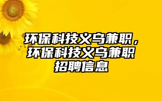 環(huán)?？萍剂x烏兼職，環(huán)?？萍剂x烏兼職招聘信息