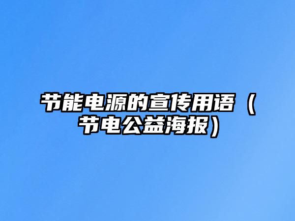 節(jié)能電源的宣傳用語(yǔ)（節(jié)電公益海報(bào)）
