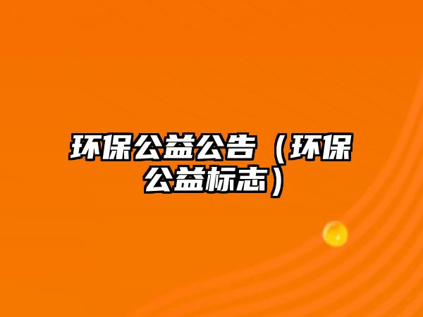 環(huán)保公益公告（環(huán)保公益標(biāo)志）