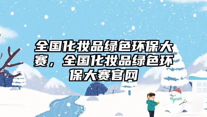 全國化妝品綠色環(huán)保大賽，全國化妝品綠色環(huán)保大賽官網(wǎng)