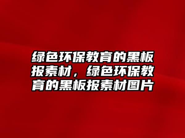 綠色環(huán)保教育的黑板報素材，綠色環(huán)保教育的黑板報素材圖片