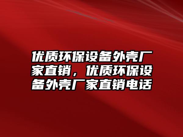 優(yōu)質(zhì)環(huán)保設(shè)備外殼廠家直銷，優(yōu)質(zhì)環(huán)保設(shè)備外殼廠家直銷電話