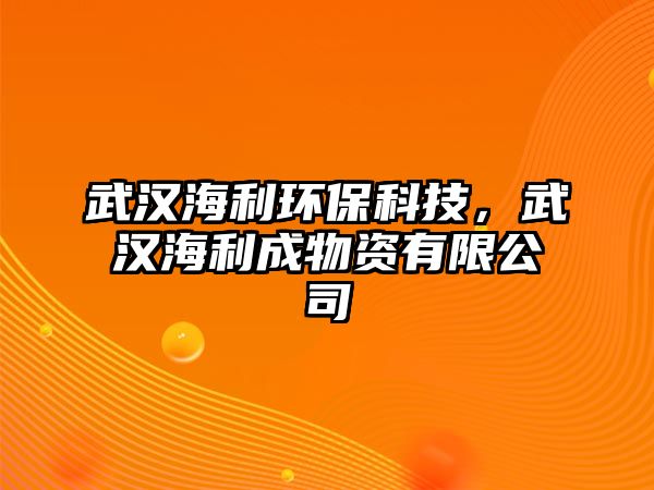 武漢海利環(huán)?？萍?，武漢海利成物資有限公司