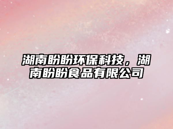湖南盼盼環(huán)?？萍?，湖南盼盼食品有限公司