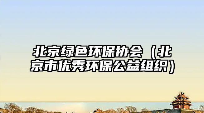 北京綠色環(huán)保協(xié)會(huì)（北京市優(yōu)秀環(huán)保公益組織）