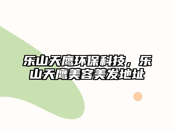 樂山天鷹環(huán)保科技，樂山天鷹美容美發(fā)地址