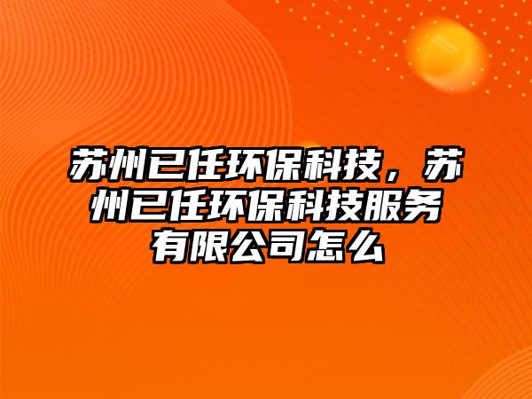 蘇州已任環(huán)?？萍迹K州已任環(huán)保科技服務(wù)有限公司怎么