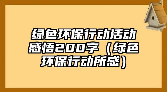 綠色環(huán)保行動活動感悟200字（綠色環(huán)保行動所感）