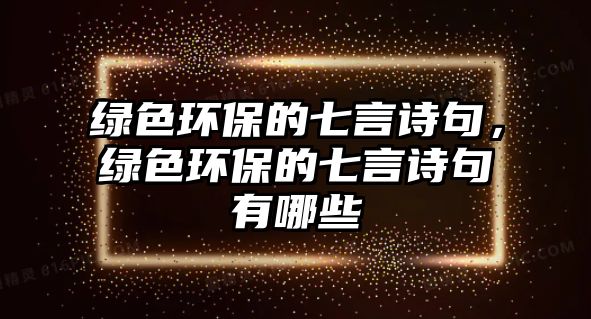 綠色環(huán)保的七言詩(shī)句，綠色環(huán)保的七言詩(shī)句有哪些