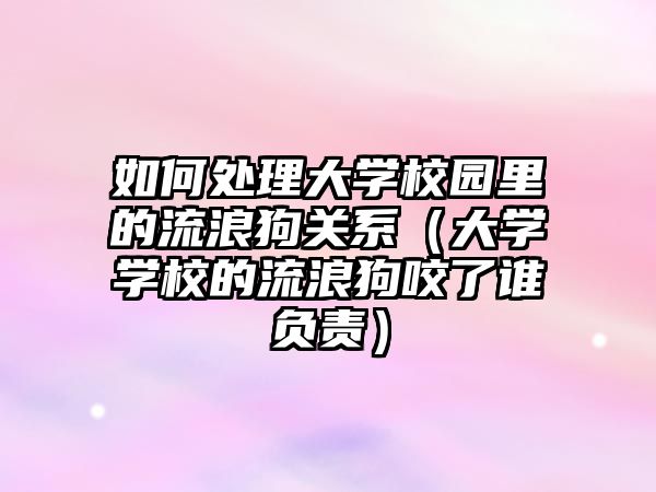 如何處理大學(xué)校園里的流浪狗關(guān)系（大學(xué)學(xué)校的流浪狗咬了誰負(fù)責(zé)）