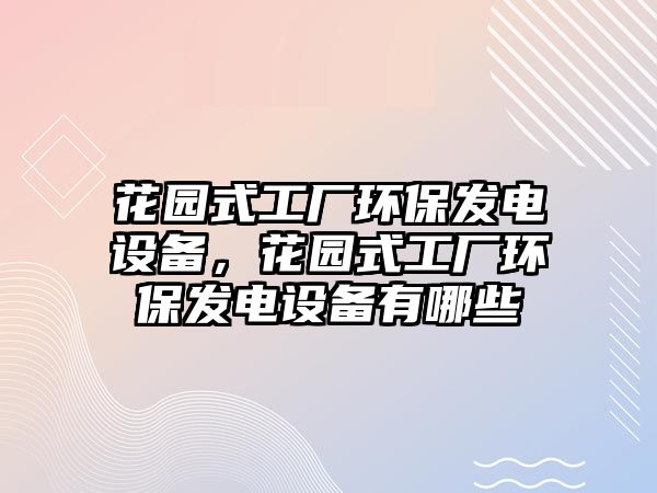 花園式工廠環(huán)保發(fā)電設(shè)備，花園式工廠環(huán)保發(fā)電設(shè)備有哪些
