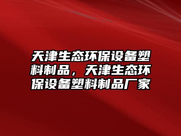 天津生態(tài)環(huán)保設備塑料制品，天津生態(tài)環(huán)保設備塑料制品廠家