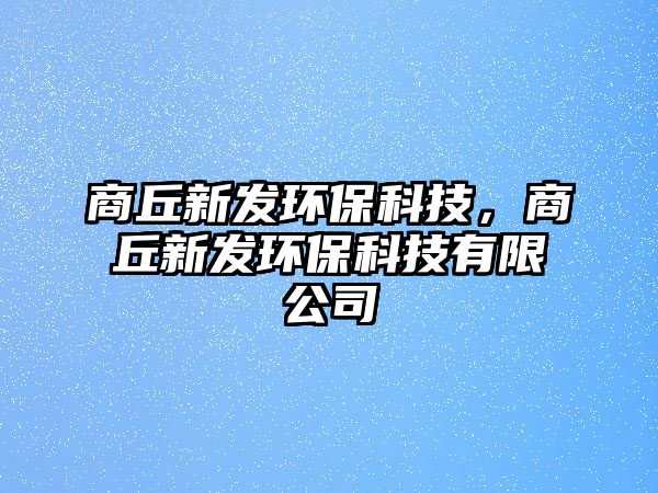 商丘新發(fā)環(huán)?？萍?，商丘新發(fā)環(huán)保科技有限公司