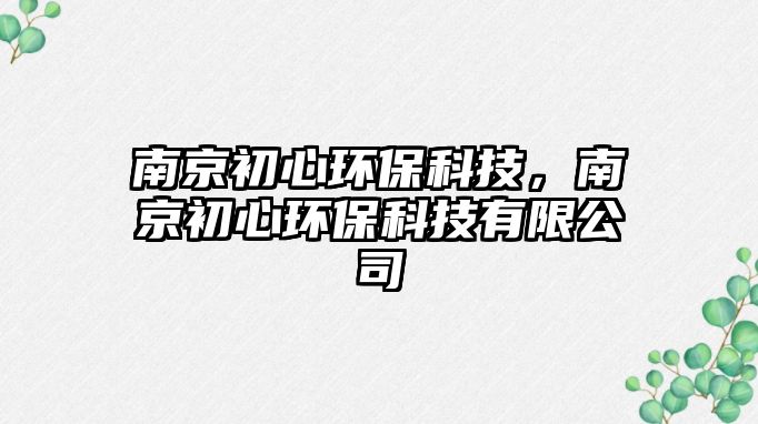 南京初心環(huán)?？萍?，南京初心環(huán)?？萍加邢薰?/> 
									</a>
									<h4 class=