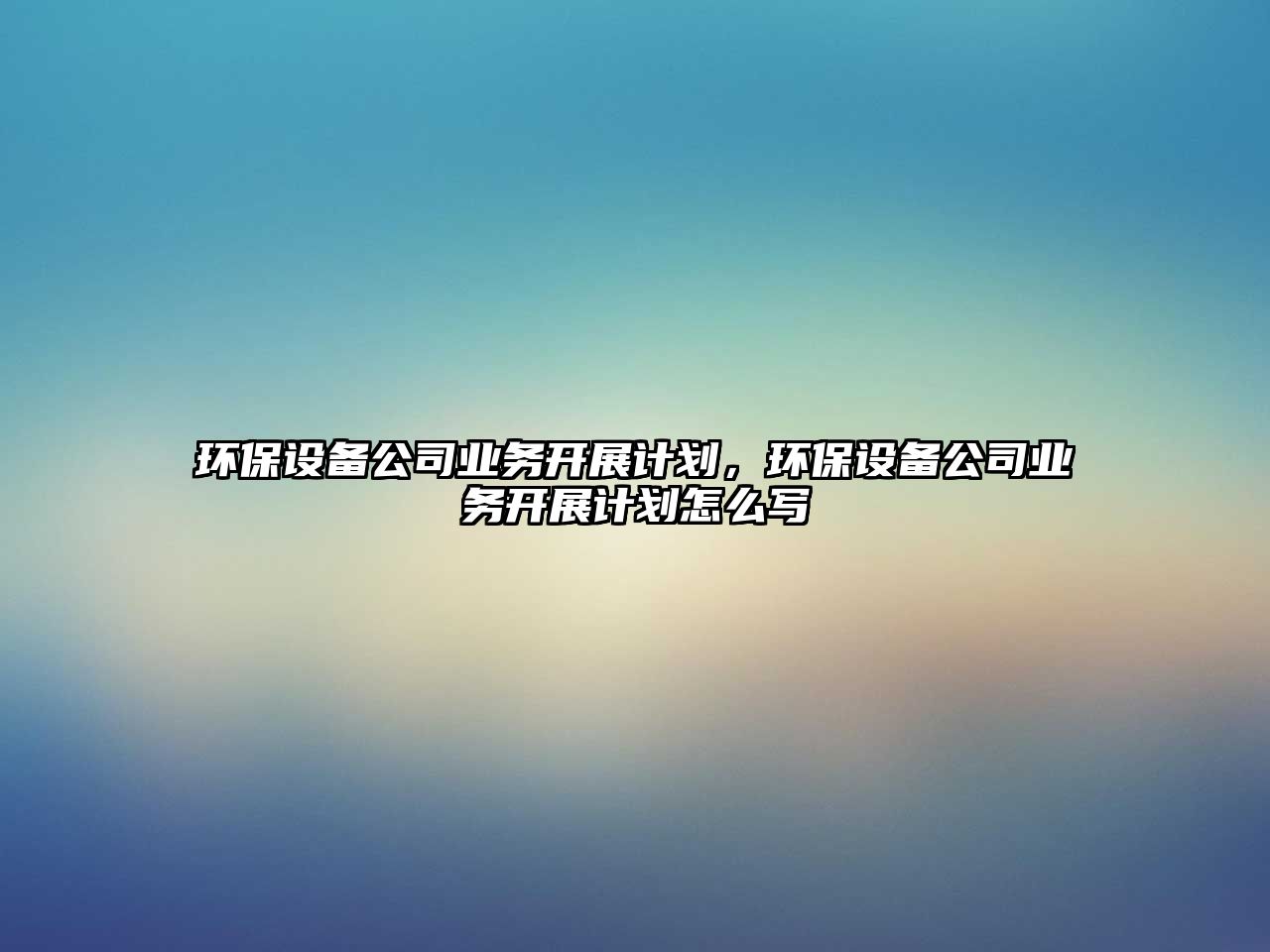環(huán)保設(shè)備公司業(yè)務(wù)開(kāi)展計(jì)劃，環(huán)保設(shè)備公司業(yè)務(wù)開(kāi)展計(jì)劃怎么寫(xiě)