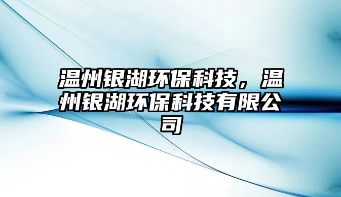 溫州銀湖環(huán)?？萍?，溫州銀湖環(huán)?？萍加邢薰?/> 
									</a>
									<h4 class=