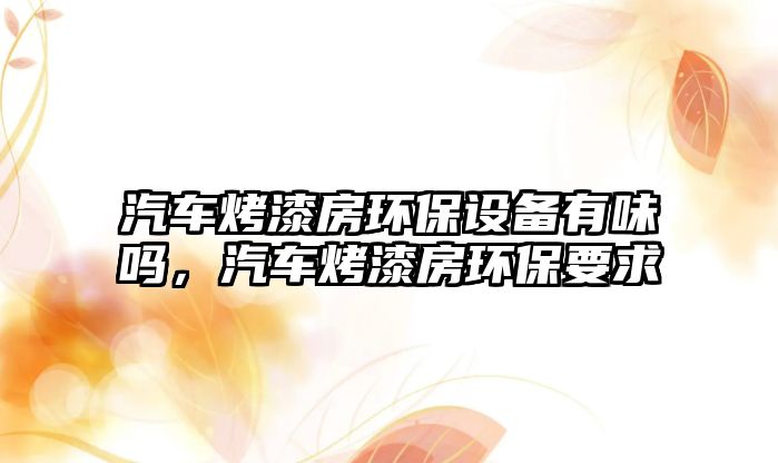 汽車烤漆房環(huán)保設(shè)備有味嗎，汽車烤漆房環(huán)保要求