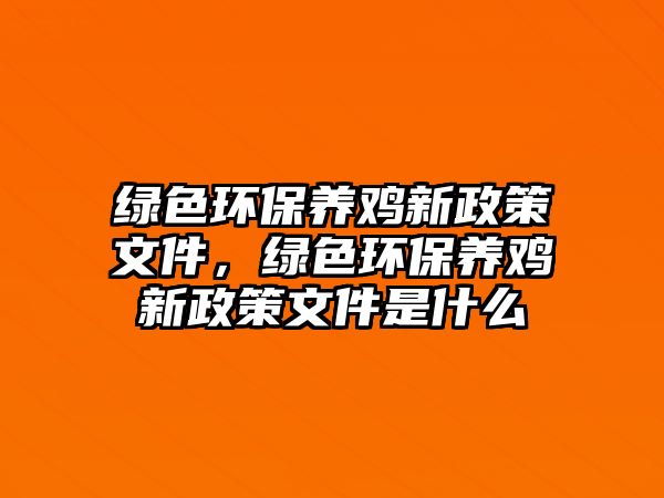 綠色環(huán)保養(yǎng)雞新政策文件，綠色環(huán)保養(yǎng)雞新政策文件是什么