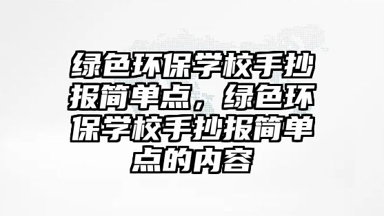 綠色環(huán)保學(xué)校手抄報(bào)簡(jiǎn)單點(diǎn)，綠色環(huán)保學(xué)校手抄報(bào)簡(jiǎn)單點(diǎn)的內(nèi)容
