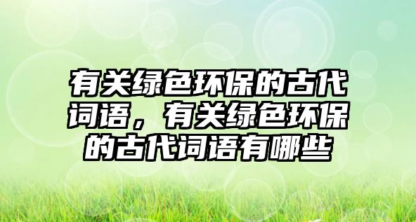 有關綠色環(huán)保的古代詞語，有關綠色環(huán)保的古代詞語有哪些
