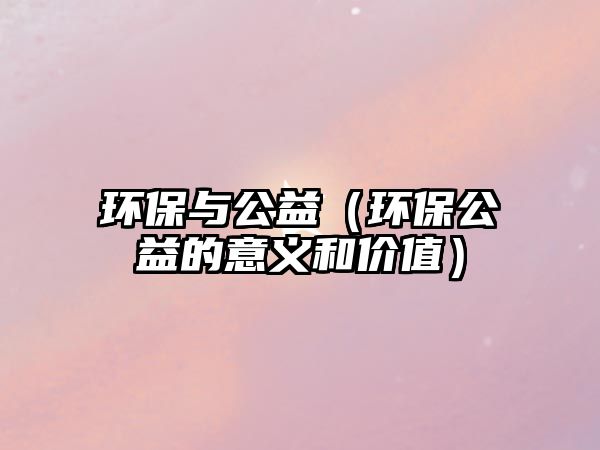 環(huán)保與公益（環(huán)保公益的意義和價值）