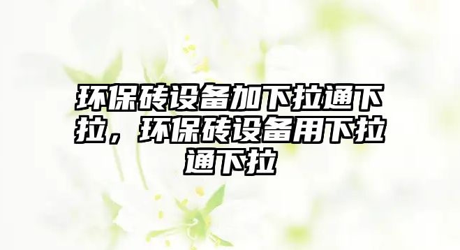 環(huán)保磚設(shè)備加下拉通下拉，環(huán)保磚設(shè)備用下拉通下拉