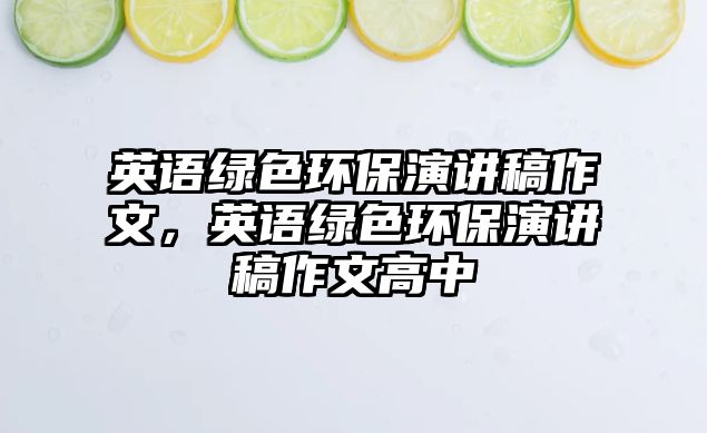 英語綠色環(huán)保演講稿作文，英語綠色環(huán)保演講稿作文高中