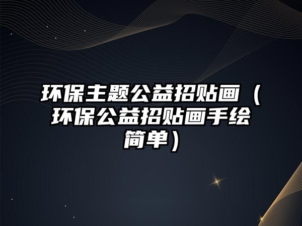 環(huán)保主題公益招貼畫（環(huán)保公益招貼畫手繪簡(jiǎn)單）