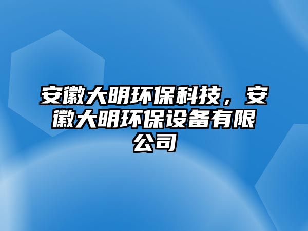 安徽大明環(huán)?？萍迹不沾竺鳝h(huán)保設備有限公司
