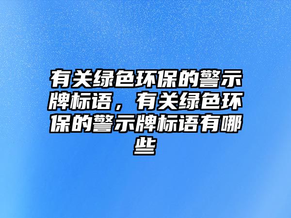 有關綠色環(huán)保的警示牌標語，有關綠色環(huán)保的警示牌標語有哪些