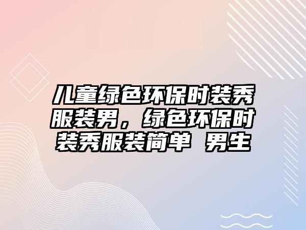兒童綠色環(huán)保時(shí)裝秀服裝男，綠色環(huán)保時(shí)裝秀服裝簡(jiǎn)單 男生