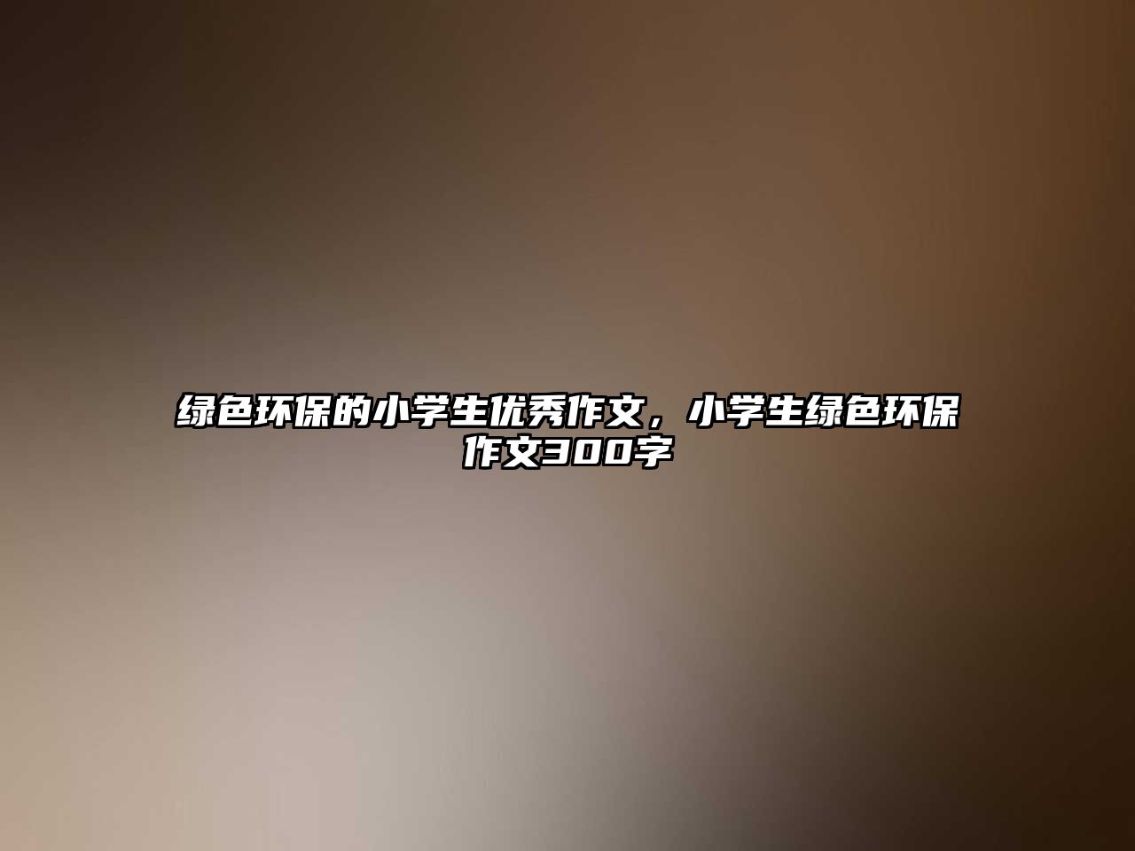 綠色環(huán)保的小學生優(yōu)秀作文，小學生綠色環(huán)保作文300字