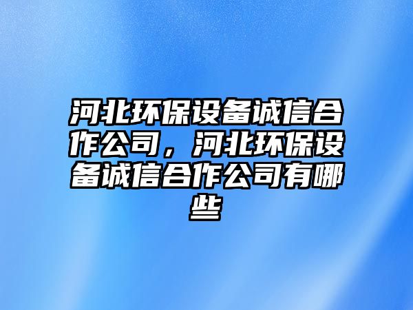 河北環(huán)保設(shè)備誠(chéng)信合作公司，河北環(huán)保設(shè)備誠(chéng)信合作公司有哪些