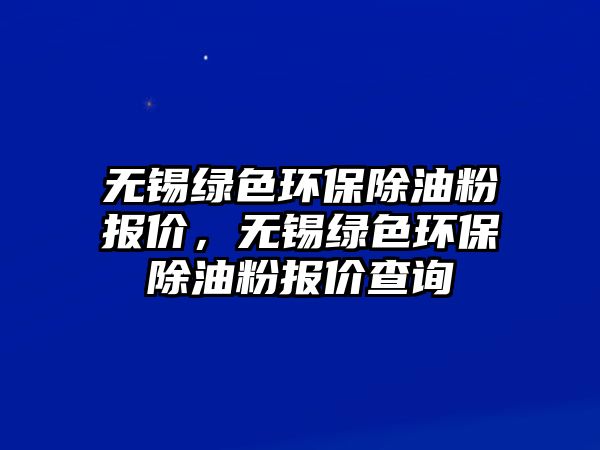 無錫綠色環(huán)保除油粉報(bào)價(jià)，無錫綠色環(huán)保除油粉報(bào)價(jià)查詢