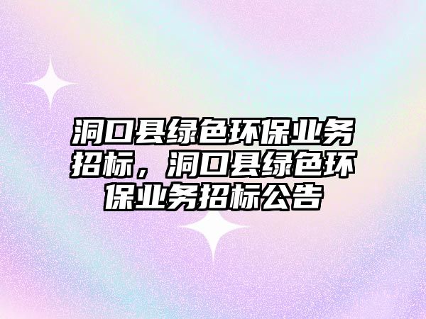 洞口縣綠色環(huán)保業(yè)務招標，洞口縣綠色環(huán)保業(yè)務招標公告