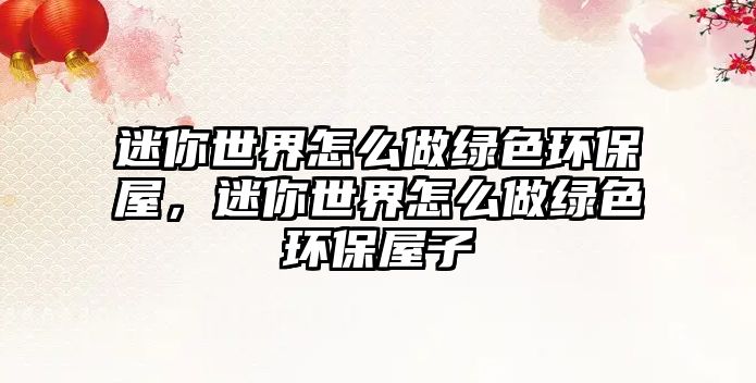 迷你世界怎么做綠色環(huán)保屋，迷你世界怎么做綠色環(huán)保屋子