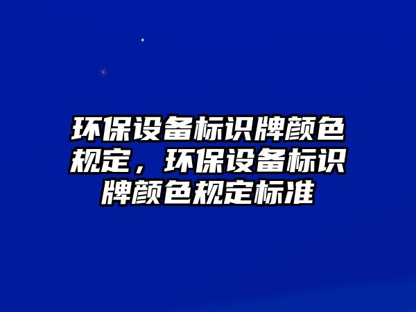 環(huán)保設備標識牌顏色規(guī)定，環(huán)保設備標識牌顏色規(guī)定標準