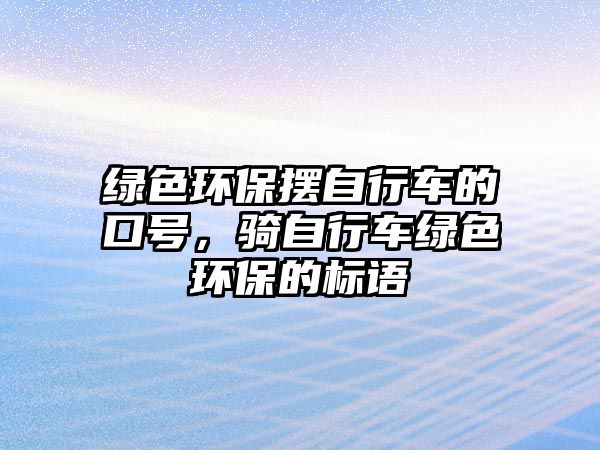 綠色環(huán)保擺自行車的口號(hào)，騎自行車綠色環(huán)保的標(biāo)語